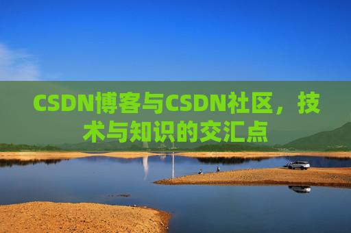 CSDN博客与CSDN社区，技术与知识的交汇点
